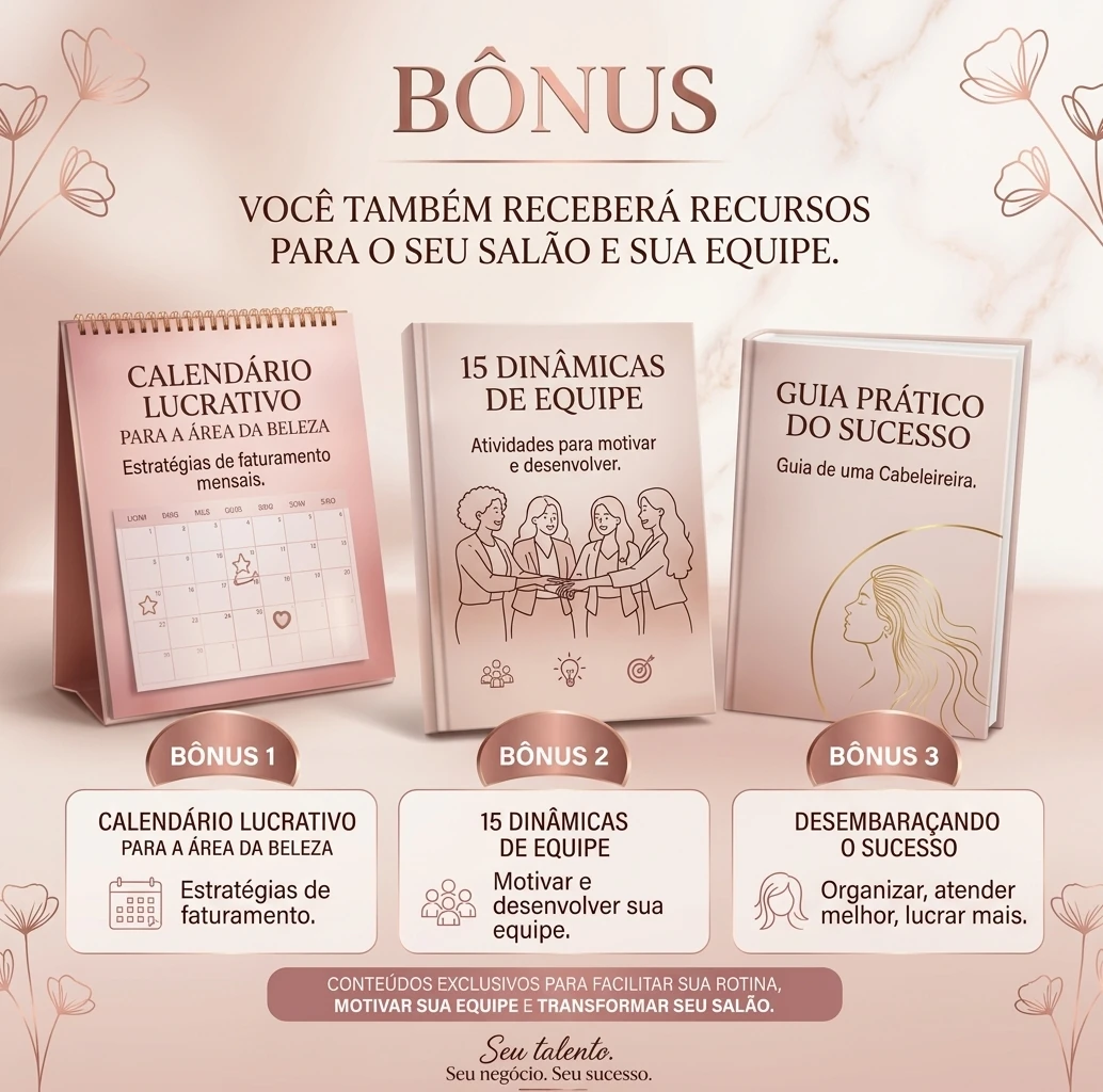 Três bônus inclusos: Calendário Lucrativo para a área da beleza, com estratégias de faturamento mensais; 15 Dinâmicas de Equipe, atividades para motivar e desenvolver sua equipe; e Guia Prático do Sucesso, de uma cabeleireira para organizar, atender melhor e lucrar mais.
